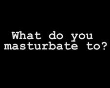 What do you masturbate to?