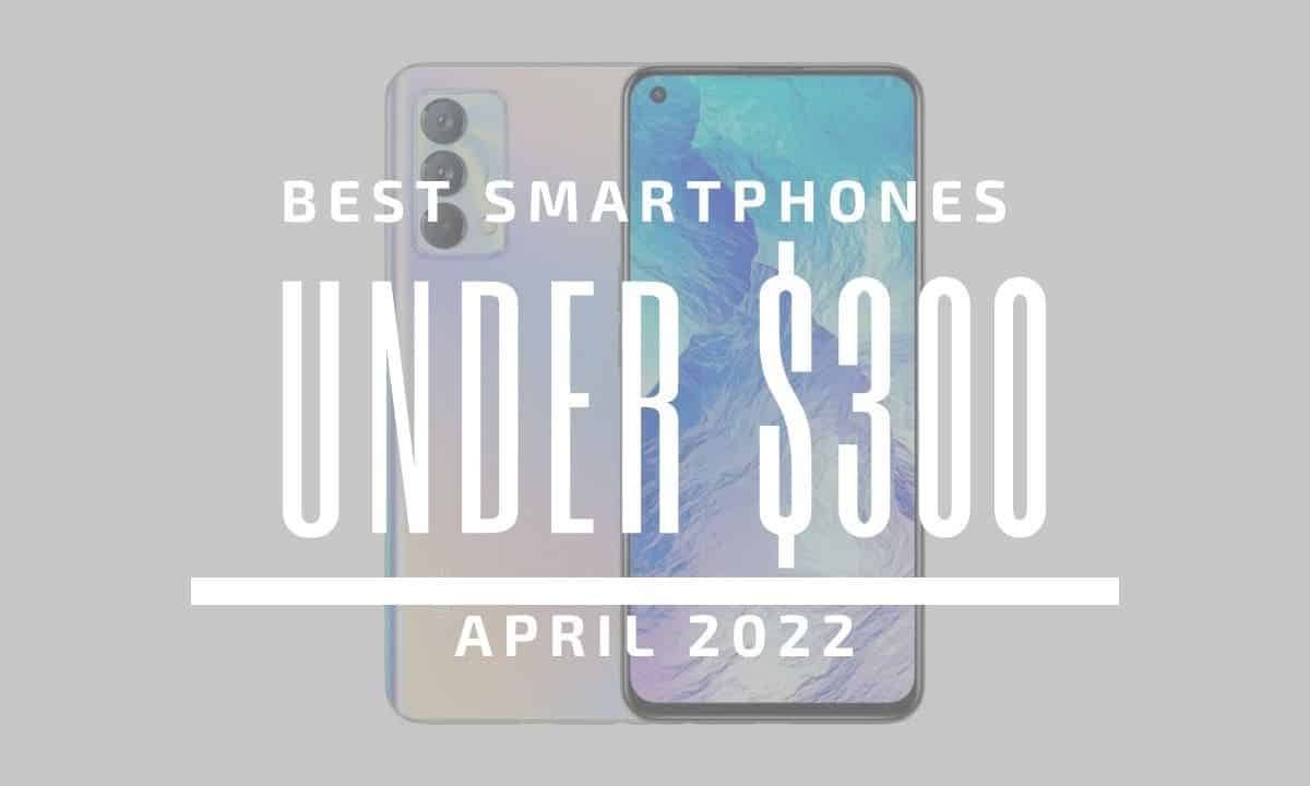 Top 5 Best Smartphones for Under $300 - April 2022