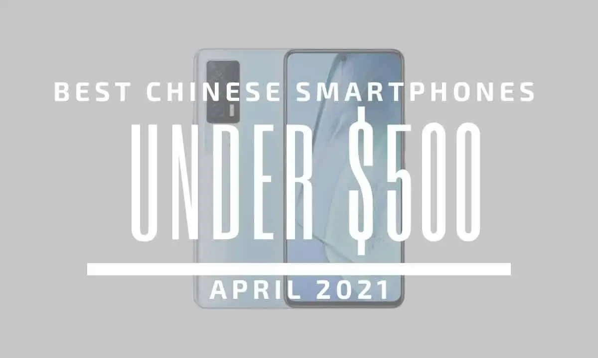 Top 5 Best Chinese Smartphones for Under $500 – April 2021