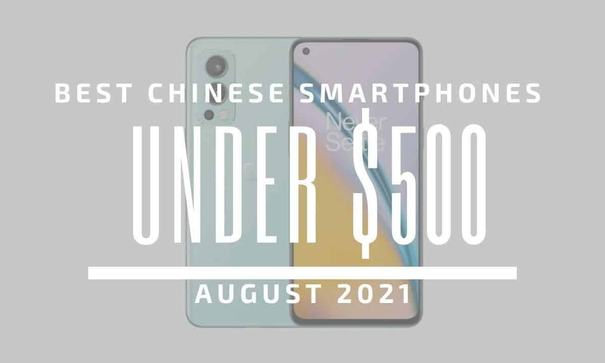 Top 5 Best Chinese Smartphones for Under $500 – August 2021