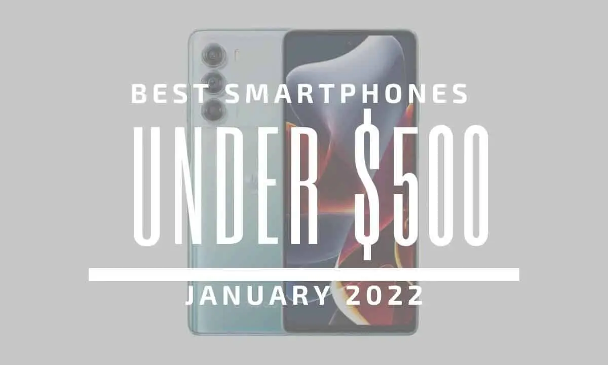 Top 5 Best Smartphones for Under $500 – January 2022