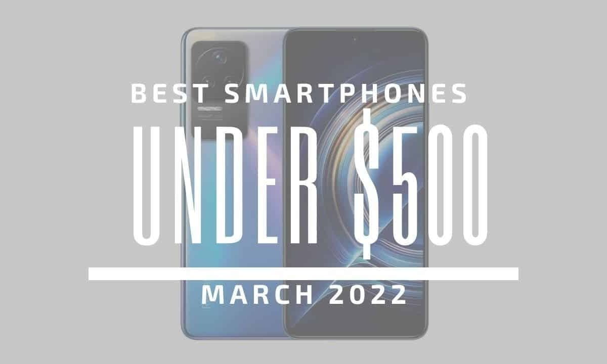 Top 5 Best Smartphones for Under $500 – March 2022