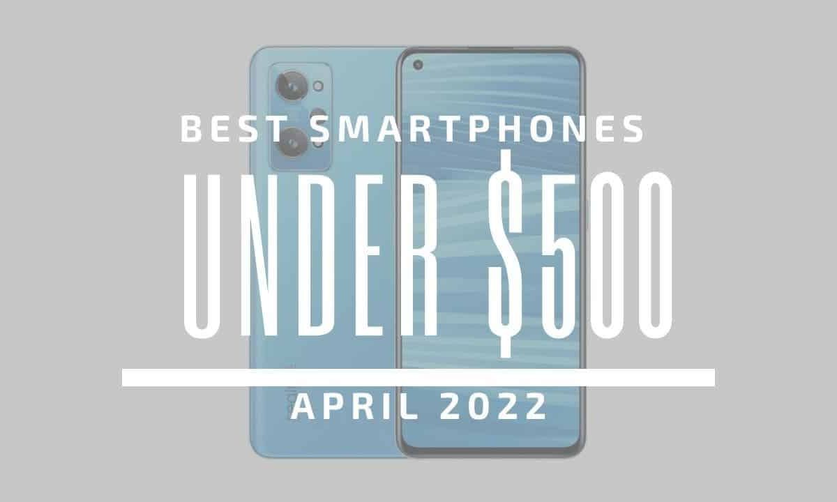 Top 5 Best Smartphones for Under $500 – April 2022