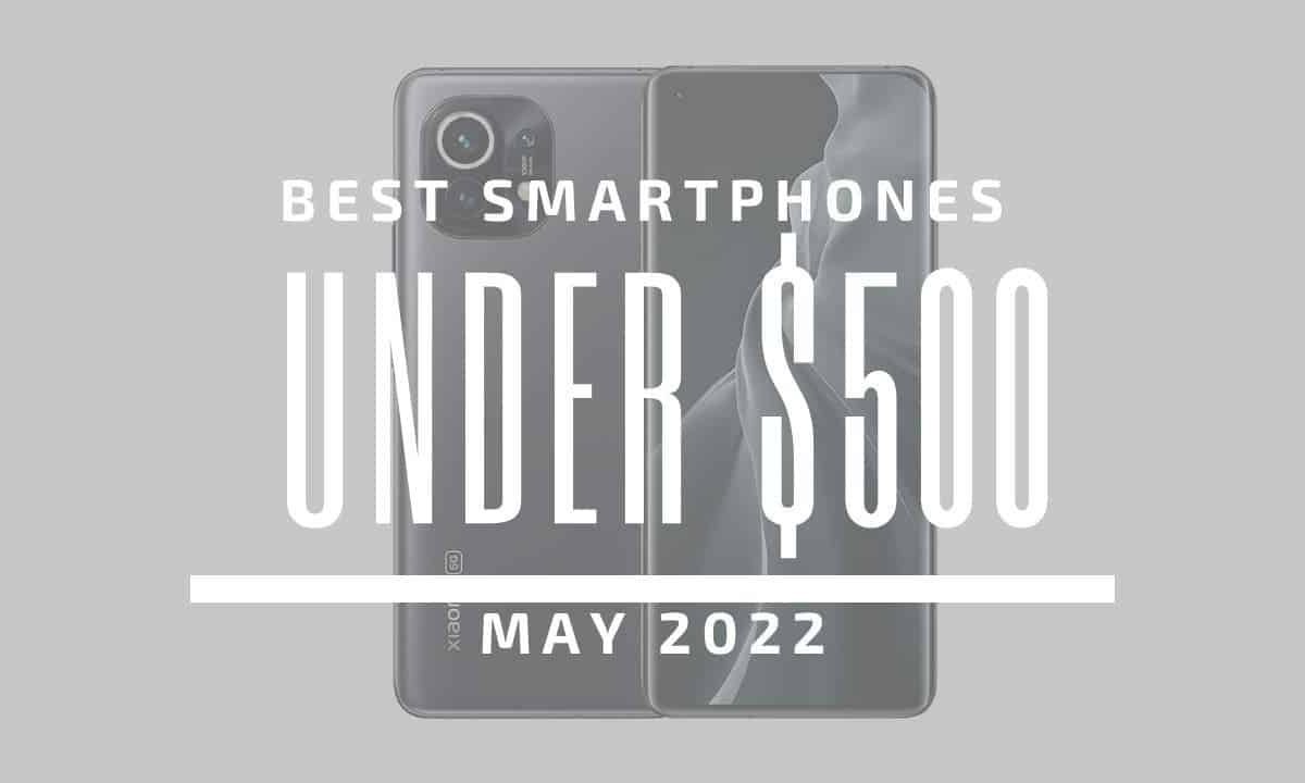 Top 5 Best Smartphones for Under $500 – May 2022