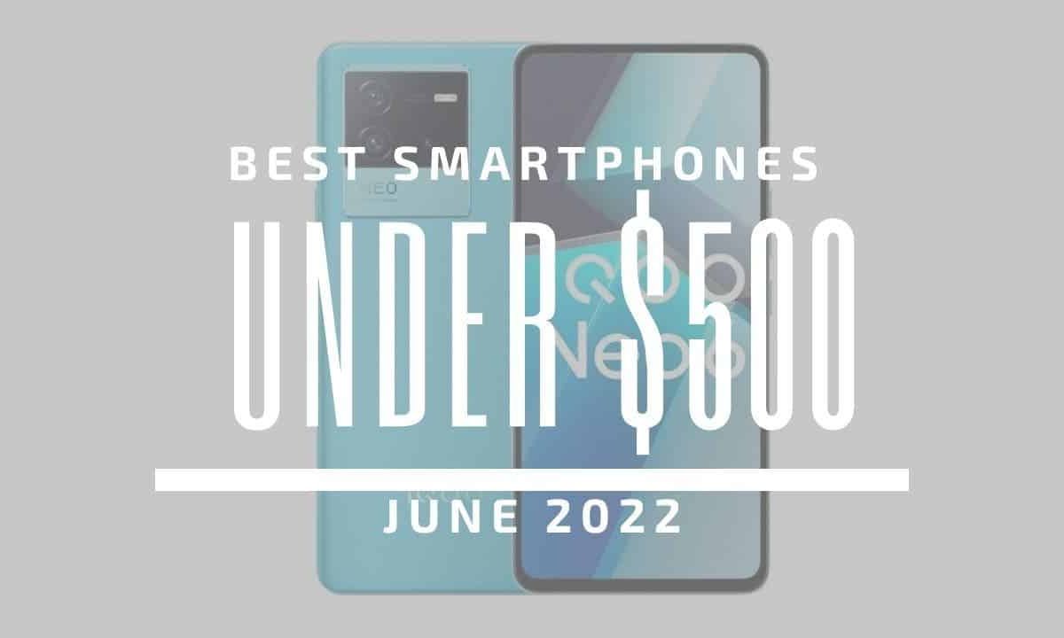 Top 5 Best Smartphones for Under $500 – June 2022