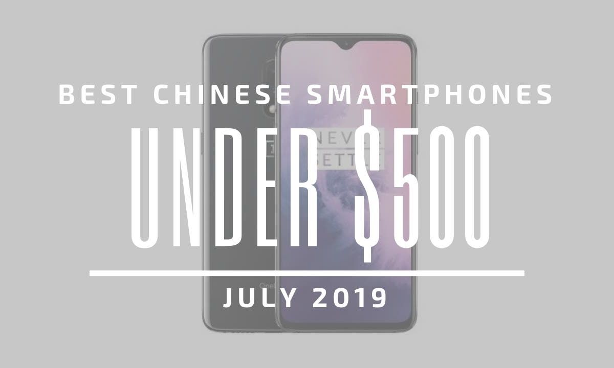 Top 5 Chinese Smartphones for Under $500 – July 2019