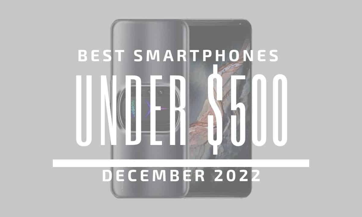 Top 5 Best Smartphones for Under $500 – December 2022