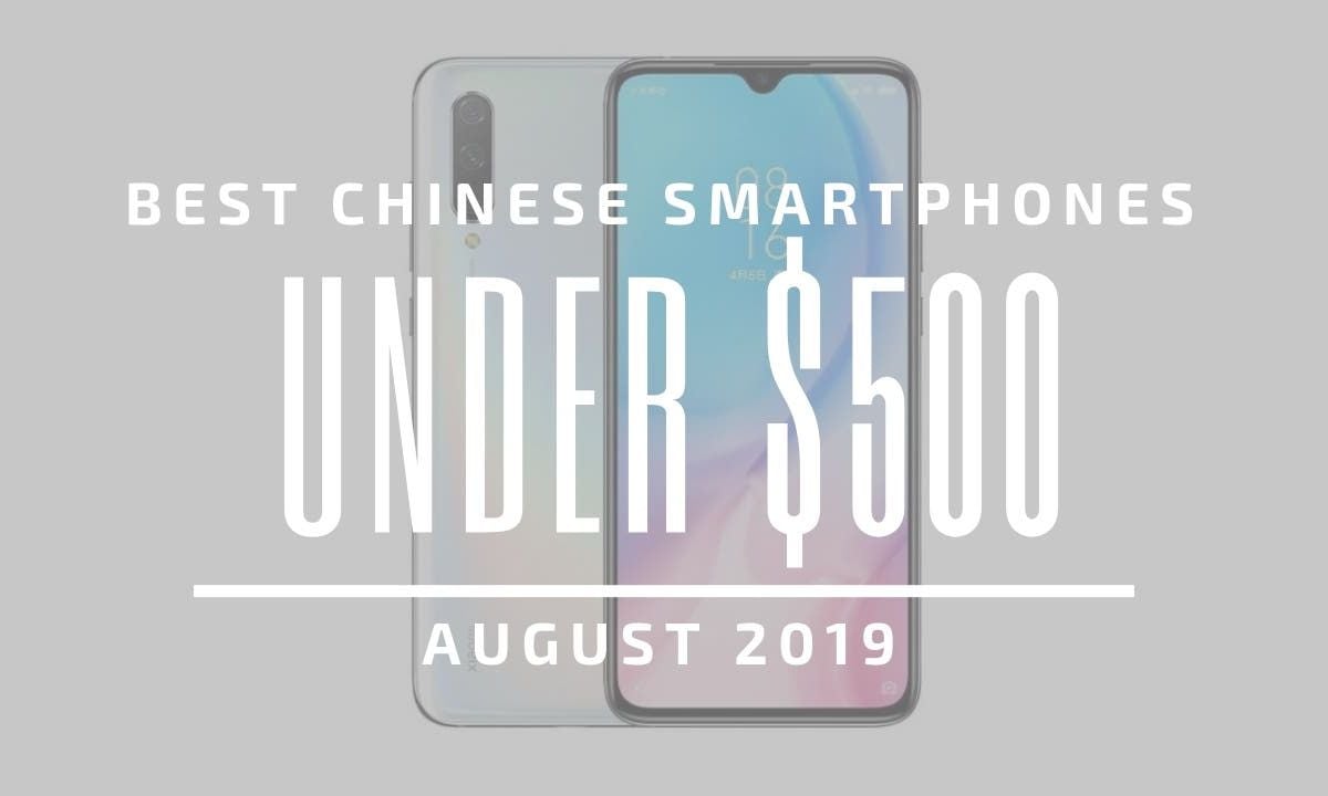 Top 5 Chinese Smartphones for Under $500 – August 2019