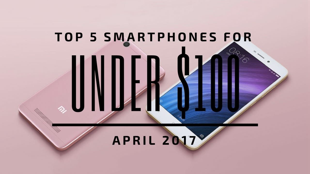 Top 5 Chinese Smartphones for Under $100 - April 2017