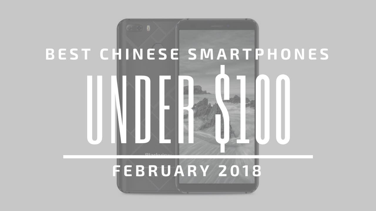 Top 5 Chinese Smartphones for Under $100 – February 2018
