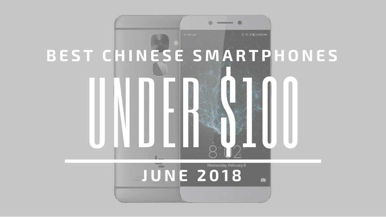 Top 5 Chinese Smartphones for Under $100 – June 2018