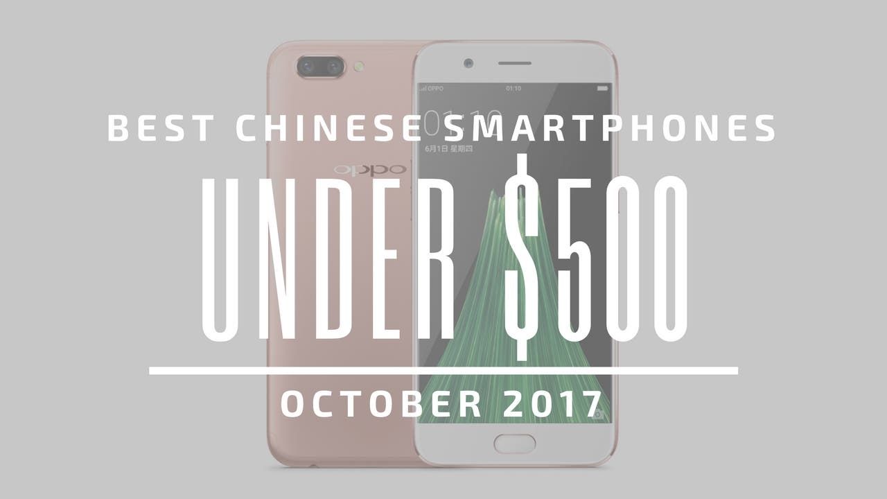 Top 5 Chinese Smartphones for Under $500 – October 2017