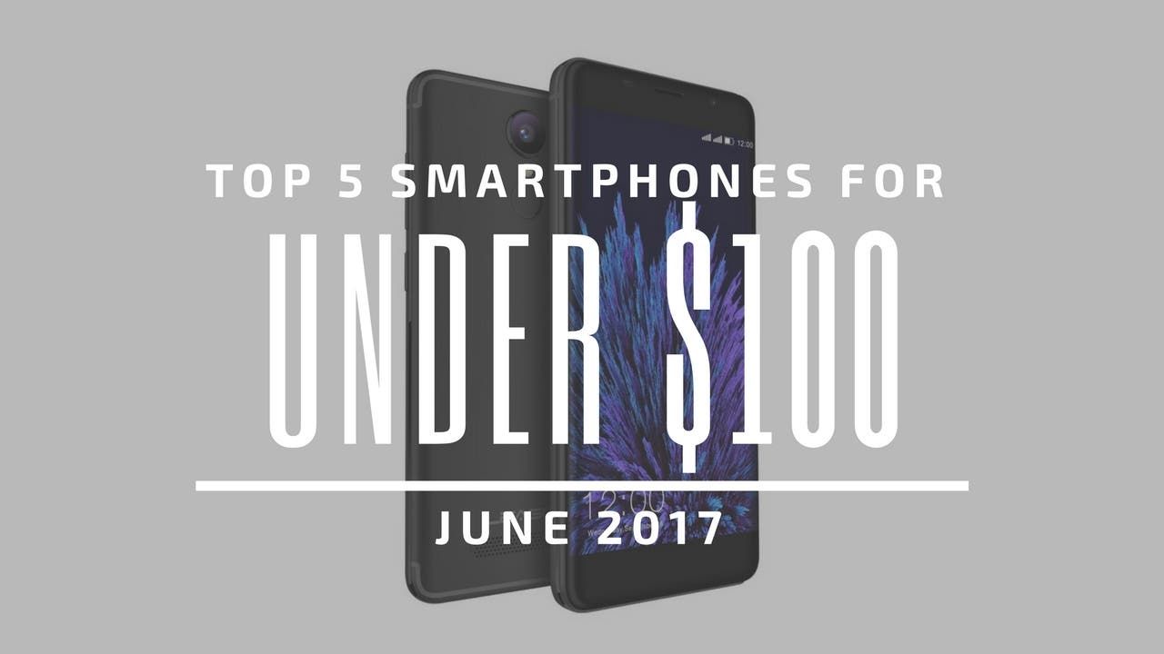 Top 5 Chinese Smartphones for Under $100 – June 2017