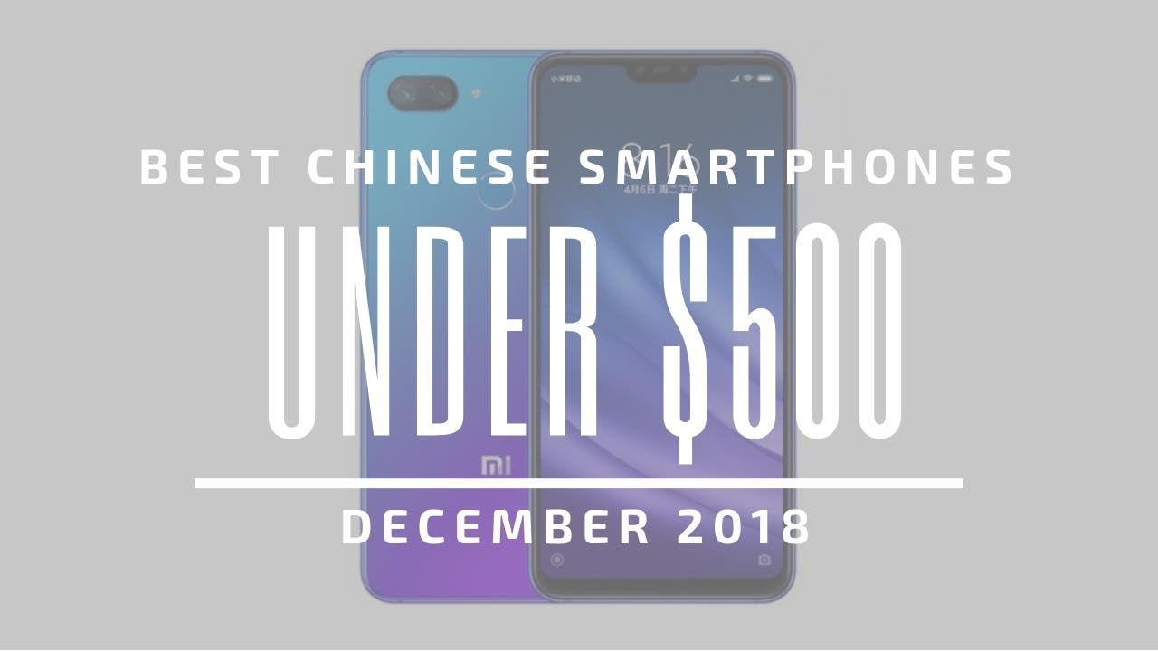 Top 5 Chinese Smartphones for Under $500 – December 2018