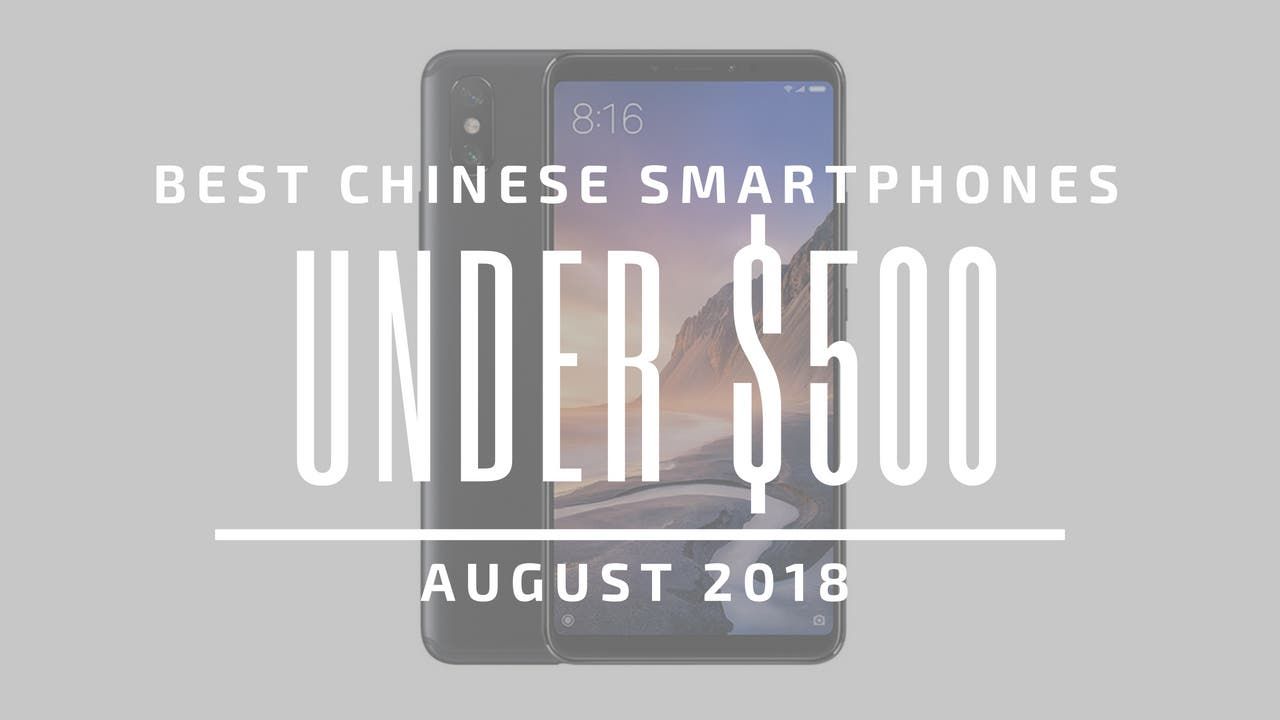 Top 5 Chinese Smartphones for Under $500 – August 2018