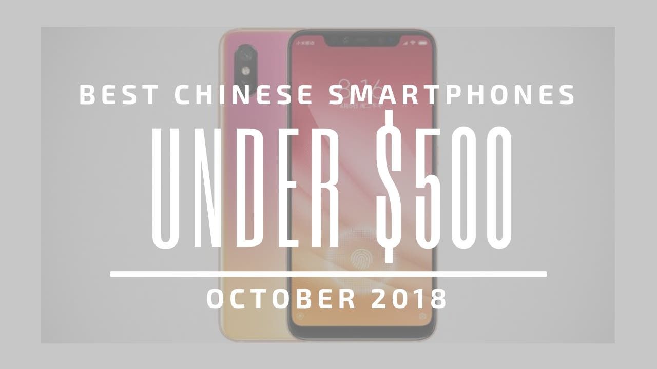 Top 5 Chinese Smartphones for Under $500 – October 2018