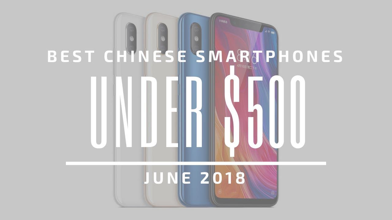 Top 5 Chinese Smartphones for Under $500 – June 2018