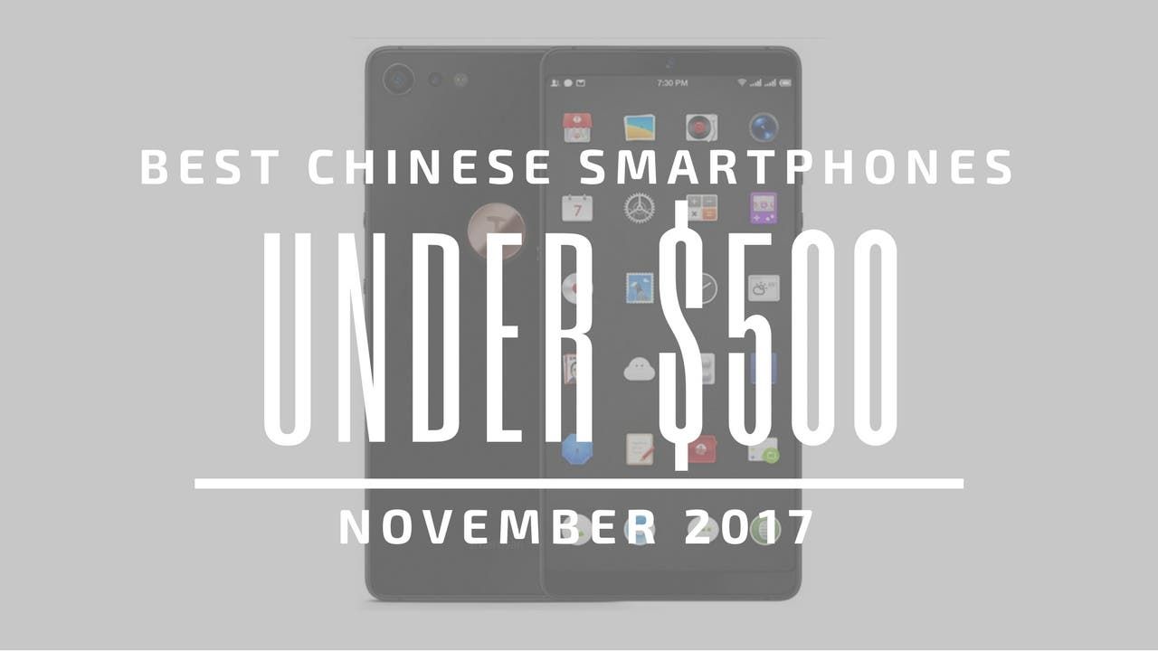 Top 5 Chinese Smartphones for Under $500 – November 2017
