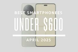Best Smartphones Under $600 – April 2025