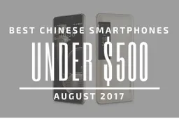 Top 5 Chinese Smartphones for Under $500 – August 2017