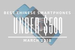 Top 5 Chinese Smartphones for Under $500 – March 2018