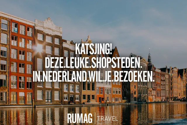 Katsjing! Deze leuke shopsteden in Nederland wil je bezoeken