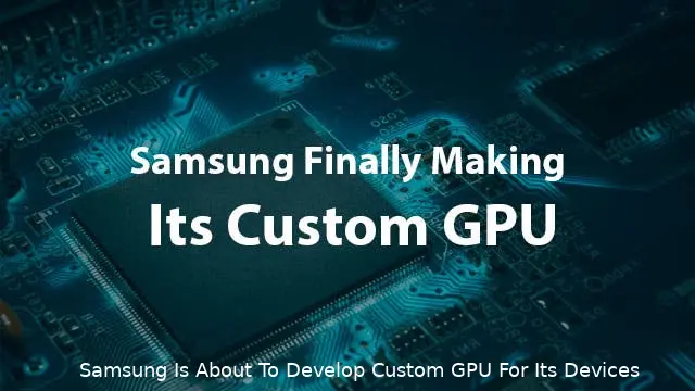 samsung is about to develop custom gpu for its devices