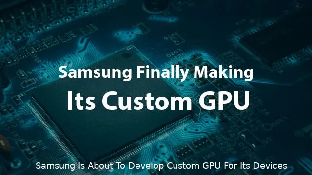 samsung is about to develop custom gpu for its devices